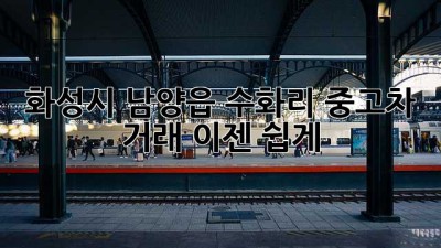 화성시 남양읍 수화리 중고차 거래, 이젠 쉽게!