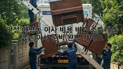 안성 아양동 이사 비용 비교: 스트레스 없는 이사 준비 완벽 가이드