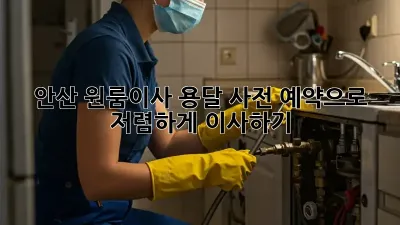 안산 원룸이사 용달, 사전 예약으로 저렴하게 이사하기!