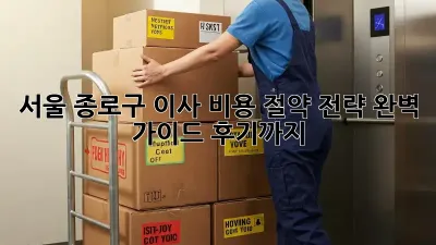 서울 종로구 이사, 비용 절약 전략 완벽 가이드! 후기까지!